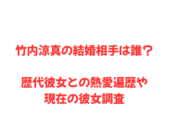 竹内涼真の結婚相手は誰？歴代彼女との熱愛遍歴や現在の彼女調査