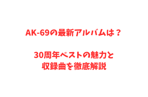 AK-69の最新アルバムは？30周年ベストの魅力と収録曲を徹底解説