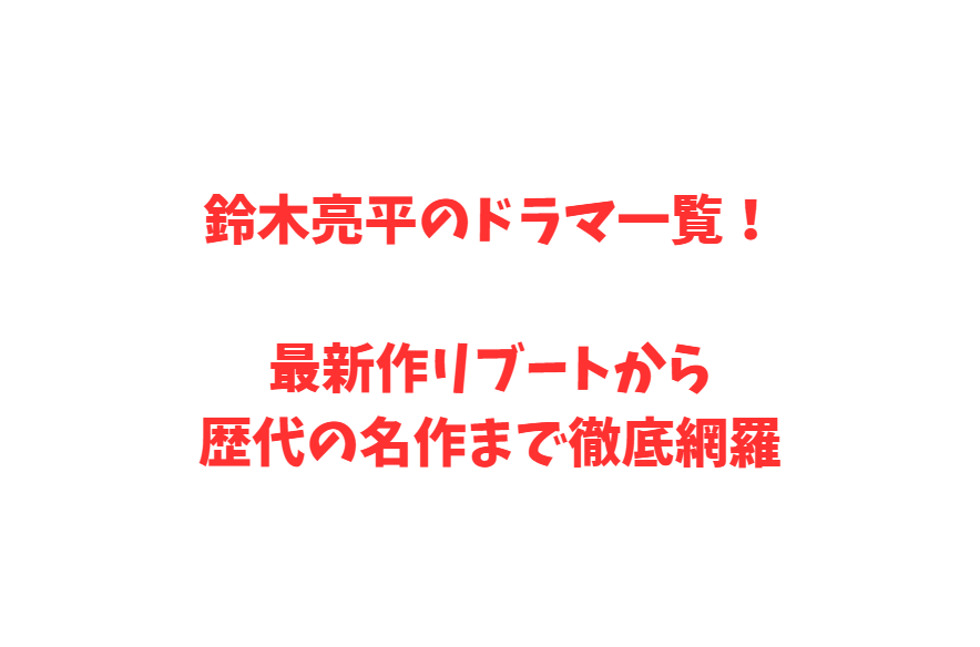 鈴木亮平のドラマ一覧！最新作リブートから歴代の名作まで徹底網羅