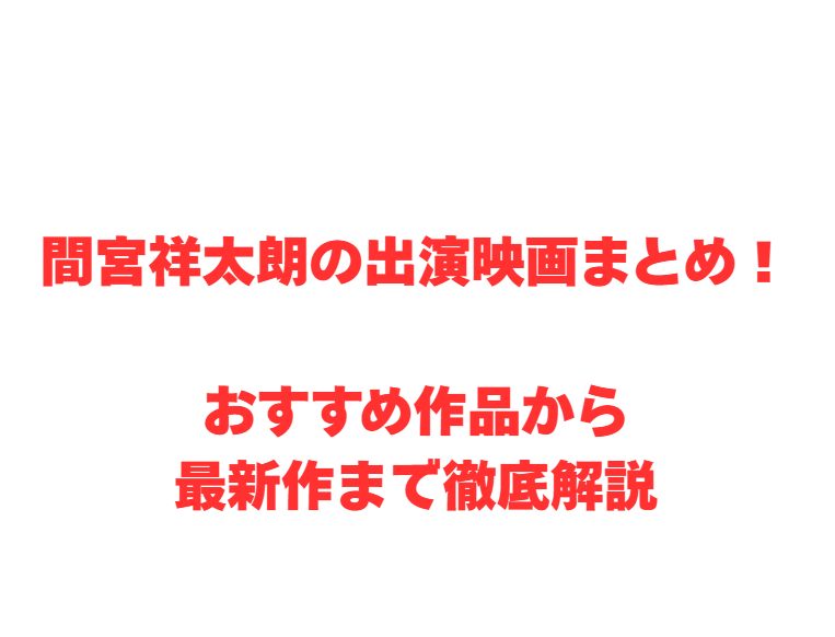 間宮祥太朗の出演映画まとめ！おすすめ作品から最新作まで徹底解説