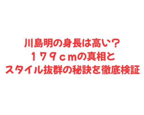 川島明の身長は高い？１７９ｃｍの真相とスタイル抜群の秘訣を徹底検証