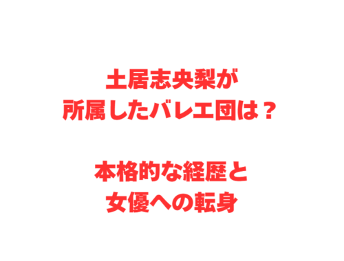 土居志央梨が所属したバレエ団は?本格的な経歴と女優への転身