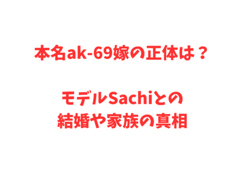 本名ak-69嫁の正体は？モデルSachiとの結婚や家族の真相