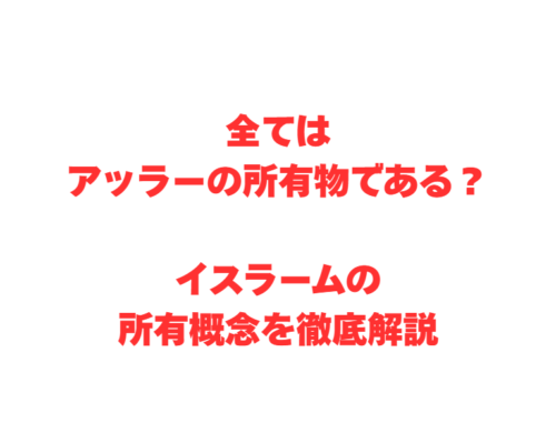 全てはアッラーの所有物である?イスラームの所有概念を徹底解説