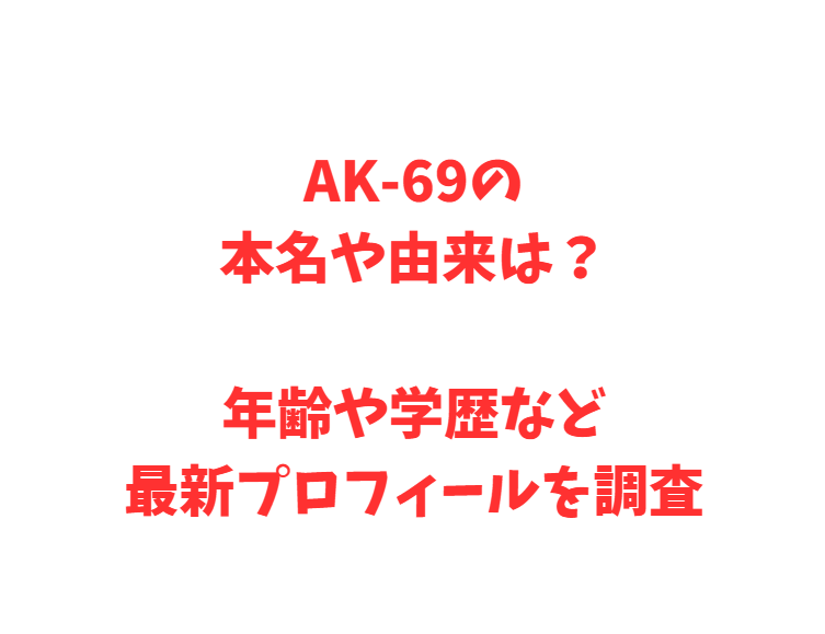 AK-69の本名や由来は？年齢や学歴など最新プロフィールを調査