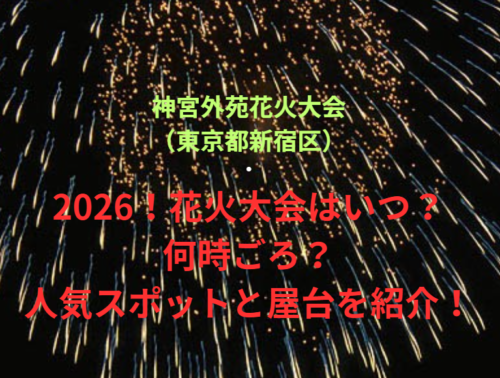【神宮外苑花火大会（東京都新宿区）】2026！花火大会はいつ・何時ごろ？人気スポットや屋台も紹介！