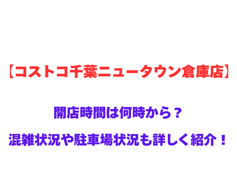 【コストコ千葉ニュータウン倉庫店】GWの開店時間は何時から？混雑状況や駐車場状況も詳しく紹介！