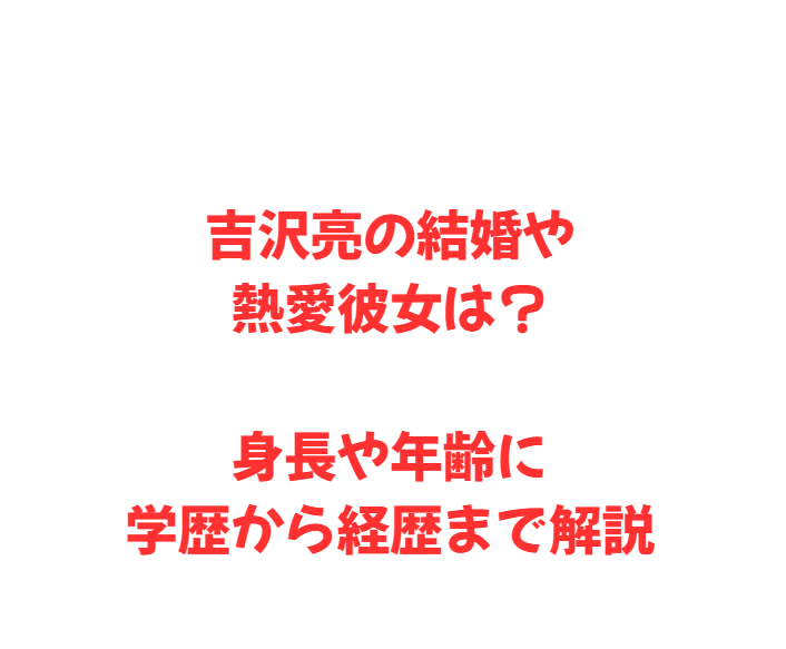 吉沢亮の結婚や熱愛彼女は？身長や年齢に学歴から経歴まで解説