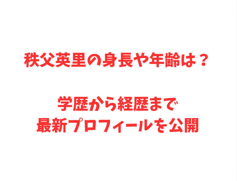 秩父英里の身長や年齢は？学歴から経歴まで最新プロフィールを公開