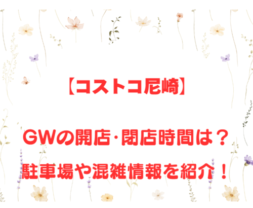【コストコ尼崎】GWの開店、閉店時間は何時？駐車場や混雑情報も詳しく紹介！