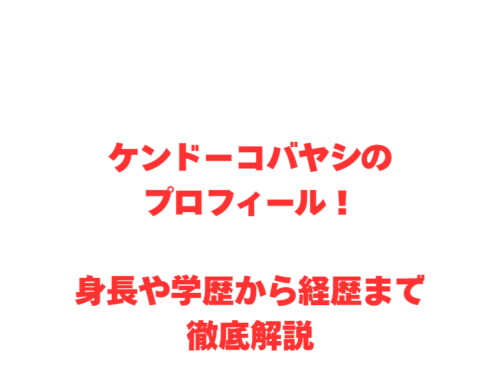 ケンドーコバヤシのプロフィール！身長や学歴から経歴まで徹底解説