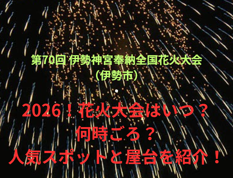 【第70回 伊勢神宮奉納全国花火大会（伊勢市）】2026！花火大会はいつ・何時ごろ？人気スポットや屋台も紹介！