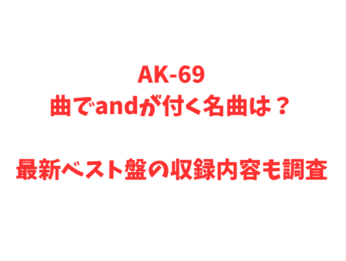 AK-69曲でandが付く名曲は？最新ベスト盤の収録内容も調査