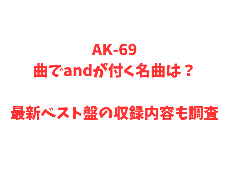 AK-69曲でandが付く名曲は？最新ベスト盤の収録内容も調査