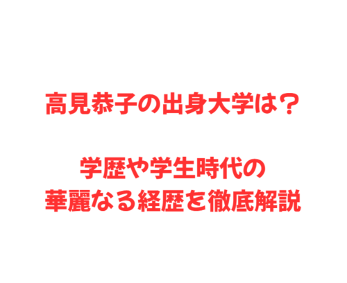 高見恭子の出身大学は？学歴や学生時代の華麗なる経歴を徹底解説