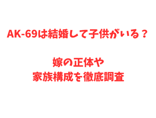AK-69は結婚して子供がいる？嫁の正体や家族構成を徹底調査