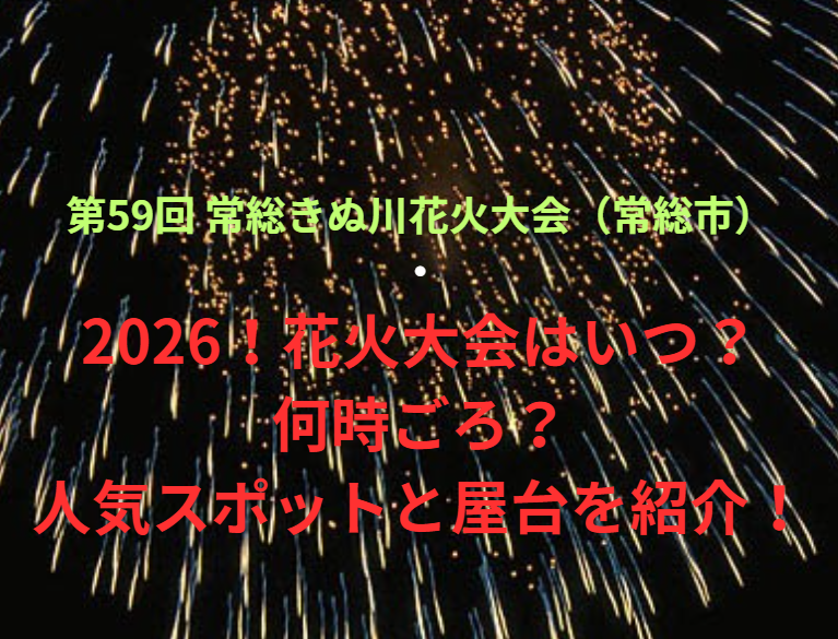 【第59回 常総きぬ川花火大会（常総市）】2026！花火大会はいつ・何時ごろ？人気スポットや屋台も紹介！