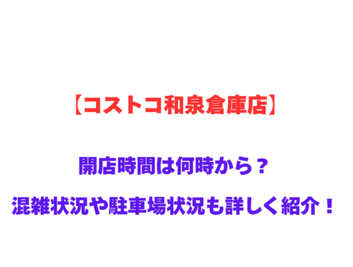 【コストコ和泉倉庫店】GWの開店時間は何時から？混雑状況や駐車場状況も詳しく紹介！