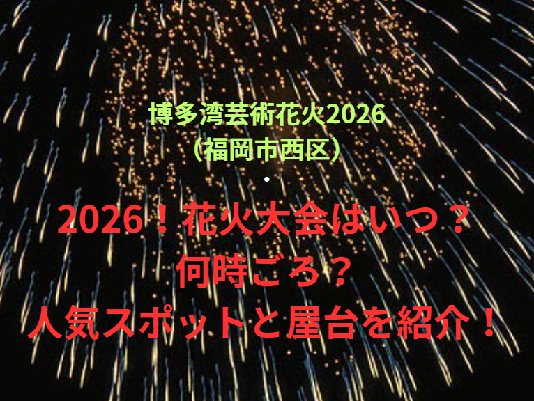 【博多湾芸術花火2026（福岡市西区）】2026！花火大会はいつ・何時ごろ？人気スポットや屋台も紹介！