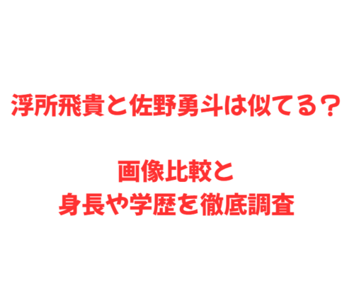 浮所飛貴と佐野勇斗は似てる？画像比較と身長や学歴を徹底調査