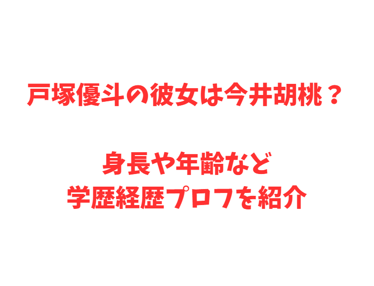 戸塚優斗の彼女は今井胡桃？身長や年齢など学歴経歴プロフを紹介