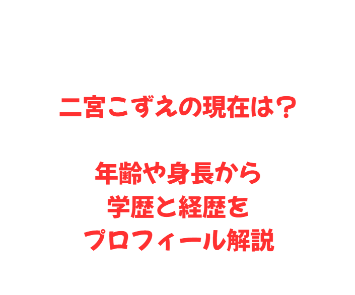 二宮こずえの現在は？年齢や身長から学歴と経歴をプロフィール解説
