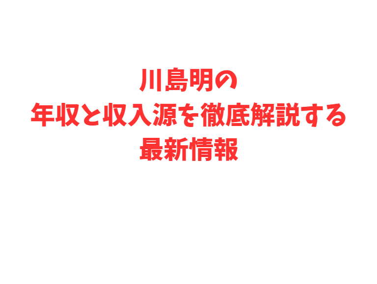 川島明の年収と収入源を徹底解説する最新情報