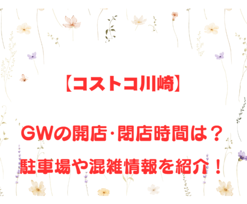 【コストコ川崎】GWの開店、閉店時間は何時？駐車場や混雑情報も詳しく紹介！