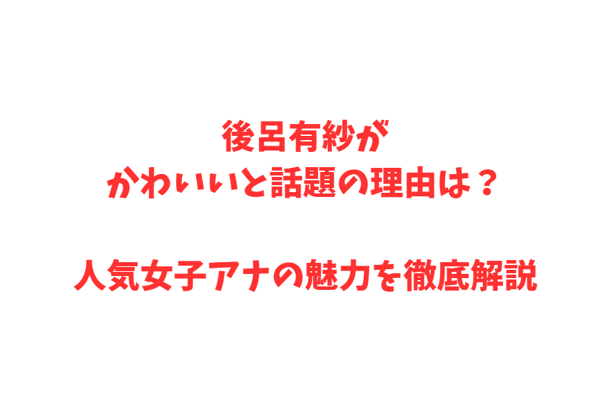後呂有紗がかわいいと話題の理由は？人気女子アナの魅力を徹底解説