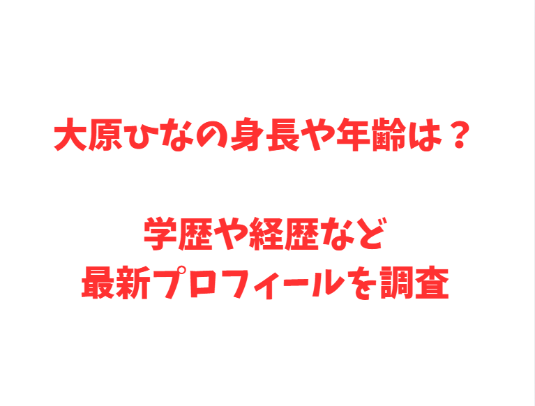大原ひなの身長や年齢は？学歴や経歴など最新プロフィールを調査