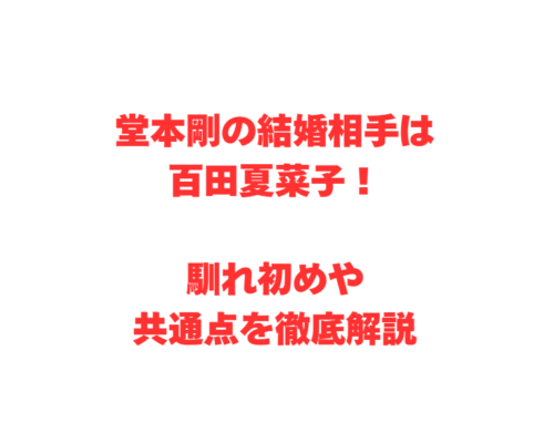 堂本剛の結婚相手は百田夏菜子！馴れ初めや共通点を徹底解説