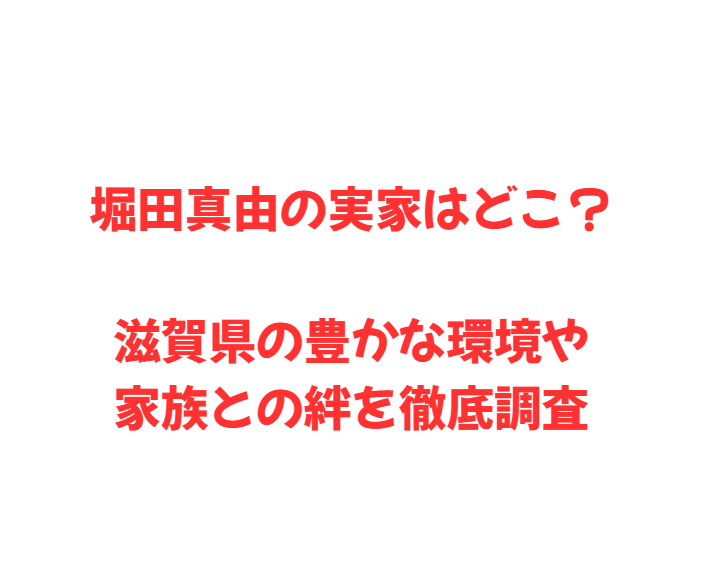堀田真由の実家はどこ？滋賀県の豊かな環境や家族との絆を徹底調査