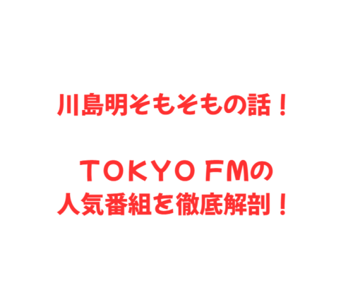 川島明そもそもの話！ＴＯＫＹＯ ＦＭの人気番組を徹底解剖！