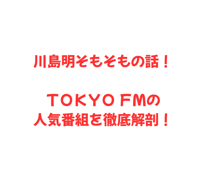 川島明そもそもの話！ＴＯＫＹＯ ＦＭの人気番組を徹底解剖！