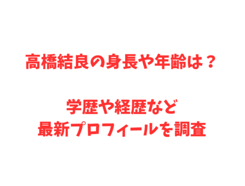 高橋結良の身長や年齢は？学歴や経歴など最新プロフィールを調査