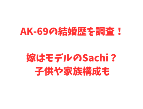 AK-69の結婚歴を調査!嫁はモデルのSachi?子供や家族構成も