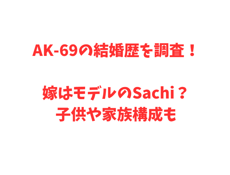 AK-69の結婚歴を調査！嫁はモデルのSachi？子供や家族構成も
