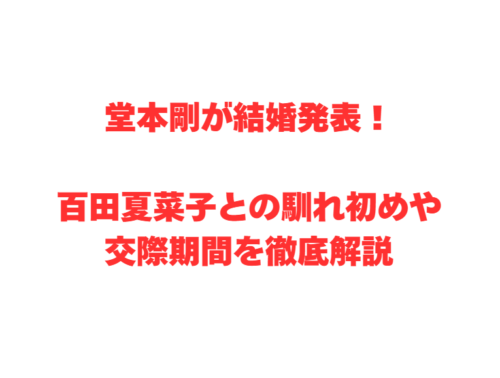 堂本剛が結婚発表！百田夏菜子との馴れ初めや交際期間を徹底解説