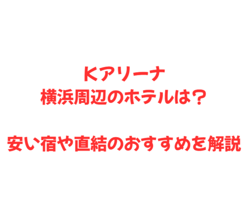 Ｋアリーナ横浜周辺のホテルは？安い宿や直結のおすすめを解説