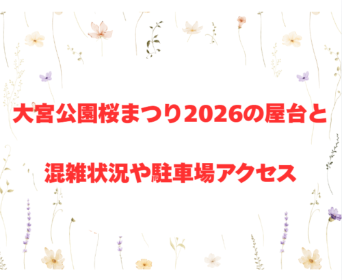 大宮公園桜まつり2026の屋台と混雑状況や駐車場アクセス