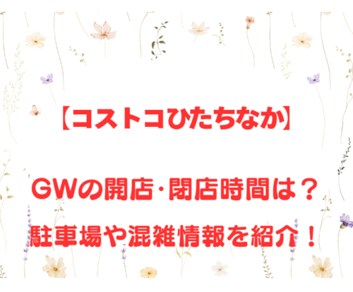 【コストコひたちなか】GWの開店、閉店時間は何時？駐車場や混雑情報も詳しく紹介！
