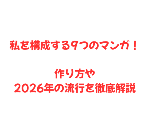 私を構成する9つのマンガ！作り方や2026年の流行を徹底解説