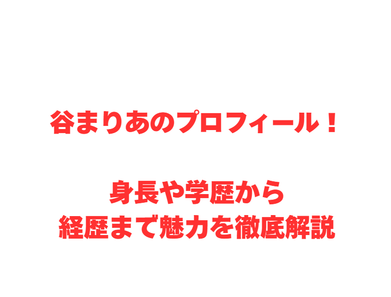 谷まりあのプロフィール！身長や学歴から経歴まで魅力を徹底解説