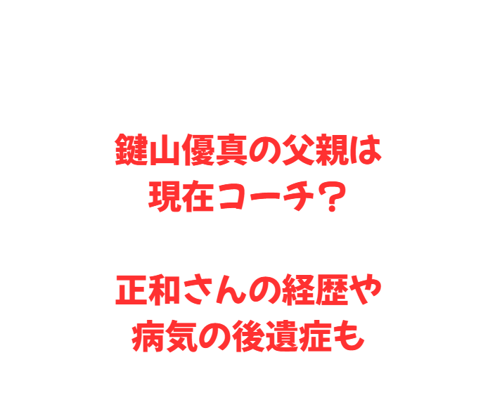鍵山優真の父親は現在コーチ？正和さんの経歴や病気の後遺症も