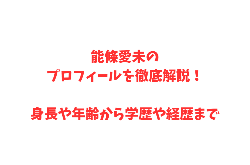 能條愛未のプロフィールを徹底解説！身長や年齢から学歴や経歴まで