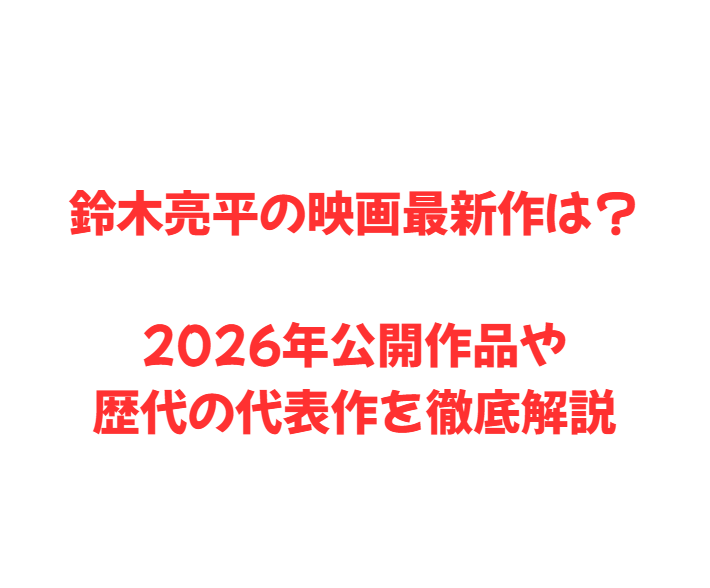 鈴木亮平の映画最新作は？2026年公開作品や歴代の代表作を徹底解説