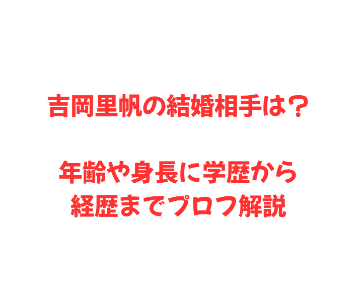 吉岡里帆の結婚相手は？年齢や身長に学歴から経歴までプロフ解説