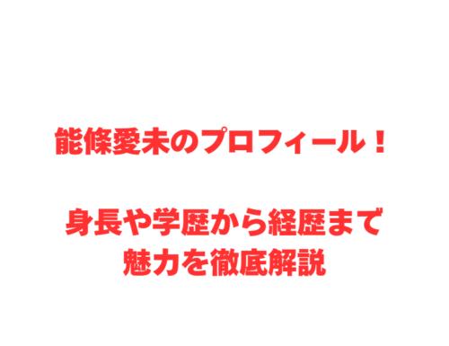 能條愛未のプロフィール！身長や学歴から経歴まで魅力を徹底解説