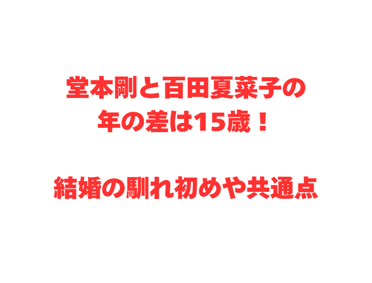 堂本剛と百田夏菜子の年の差は15歳！結婚の馴れ初めや共通点