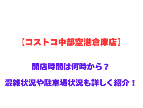 【コストコ中部空港倉庫店】GWの開店時間は何時から？混雑状況や駐車場状況も詳しく紹介！